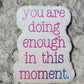You are doing enough in this moment motivational inspirational Die cut sticker 3-5 Business Day TAT